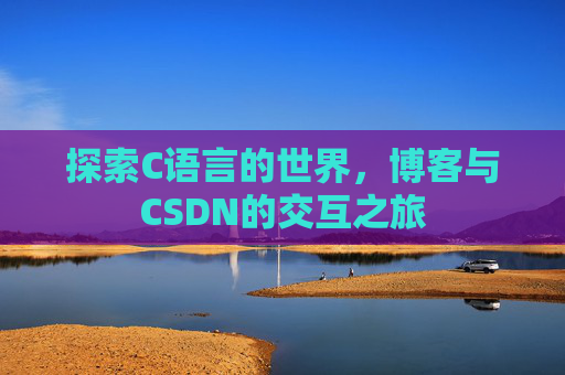 探索C语言的世界,博客与CSDN的交互之旅 探索C语言的世界,博客与CSDN的交互之旅